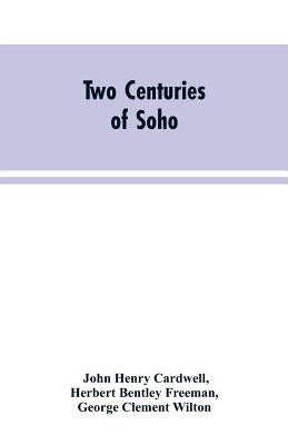 Two Centuries of Soho: Its Institutions, Firms, and Amusements by Cardwell, John Henry