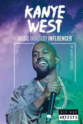 Kanye West: Music Industry Influencer by Klepeis, Alicia Z.