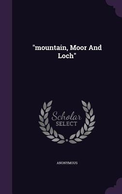 mountain, Moor And Loch by Anonymous