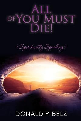 All of You Must Die ! (Spiritually Speaking) by Belz, Donald P.