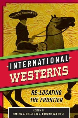 International Westerns: Re-Locating the Frontier by Miller, Cynthia J.