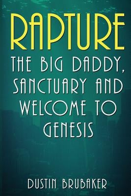 Rapture: The Big Daddy, Sanctuary and Welcome To Genesis by Brubaker, Dustin