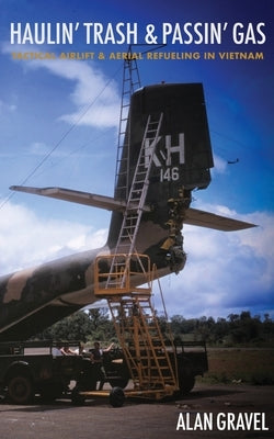 Haulin' Trash and Passin' Gas: Tactical Airlift and Aerial Refueling in Vietnam by Gravel, Alan