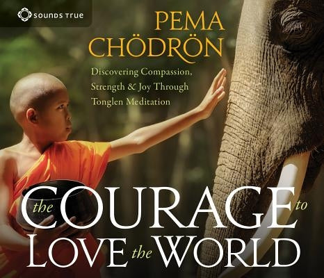 The Courage to Love the World: Discovering Compassion, Strength, and Joy Through Tonglen Meditation by Chodron, Pema