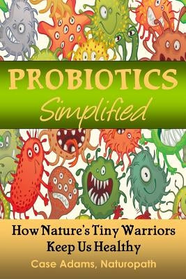 Probiotics Simplified: How Nature's Tiny Warriors Keep Us Healthy by Adams Naturopath, Case