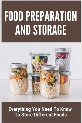 Food Preparation And Storage: Everything You Need To Know To Store Different Foods: How To Store Food by Whitrock, Malvina