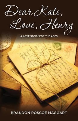 Dear Kate, Love, Henry: A Love Story for the Ages by Maggart, Brandon Roscoe