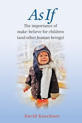 As If: The importance of make-believe for children (and other human beings) by Kuschner, David