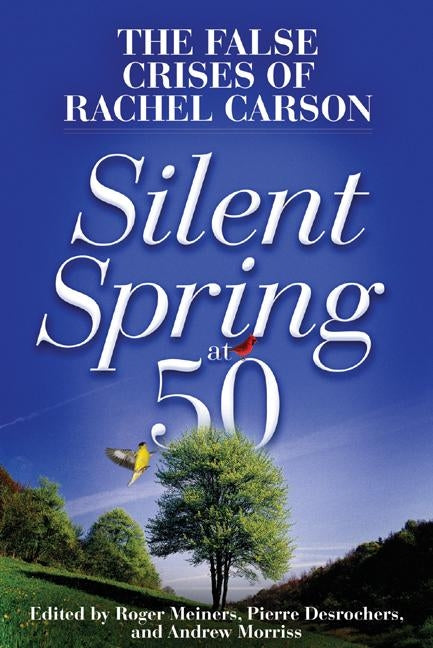 Silent Spring at 50: The False Crises of Rachel Carson by Morriss, Andrew