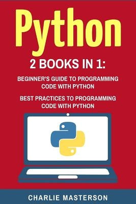 Python: 2 Books in 1: Beginner's Guide + Best Practices to Programming Code with Python by Masterson, Charlie