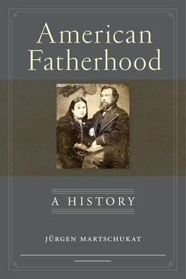 American Fatherhood: A History by Martschukat, Jürgen