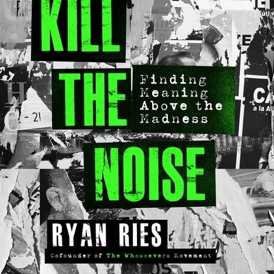 Kill the Noise: Finding Meaning Above the Madness by Ries, Ryan