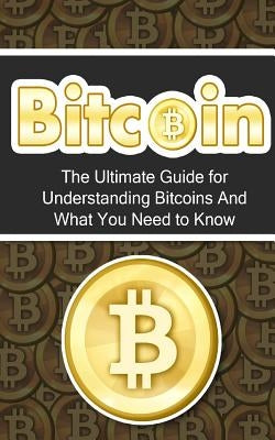 Bitcoin: The Ultimate Beginner's Guide for Understanding Bitcoins And What You Need to Know by Branson, Elliott