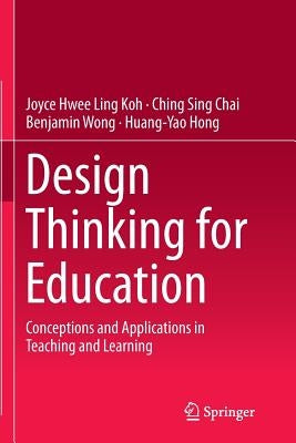 Design Thinking for Education: Conceptions and Applications in Teaching and Learning by Koh, Joyce Hwee Ling