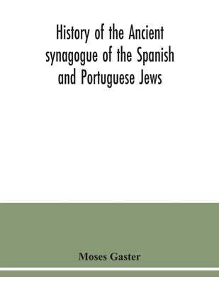 History of the Ancient synagogue of the Spanish and Portuguese Jews: the cathedral synagogue of the Jews in England, situate in Bevis Marks: a memoria by Gaster, Moses