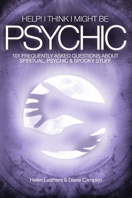 Help! I Think I Might Be Psychic by Leathers, Helen