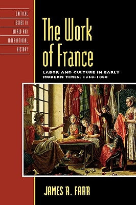 The Work of France: Labor and Culture in Early Modern Times, 1350-1800 by Farr, James R.