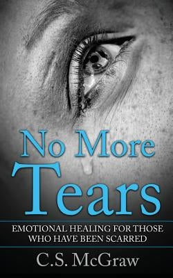 No More Tears: Emotional Healing For Those Who Have Been Scarred by McGraw, C. S.