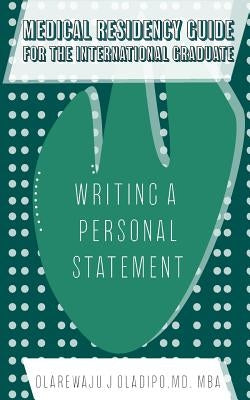 Medical Residency Guide For The International Graduate: Writing A Personal Statement by Oladipo, Olarewaju