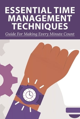 Essential Time Management Techniques: Guide For Making Every Minute Count: Why Is Time Management Important by Toppings, Terry