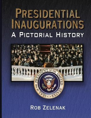 Presidential Inaugurations: A Pictorial History by Zelenak, Rob