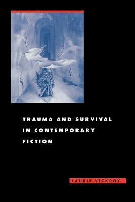Trauma and Survival in Contemporary Fiction by Vickroy, Laurie