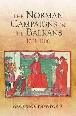 The Norman Campaigns in the Balkans, 1081-1108 by Theotokis, Georgios