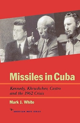 Missiles in Cuba: Kennedy, Khrushchev, Castro and the 1962 Crisis by White, Mark J.
