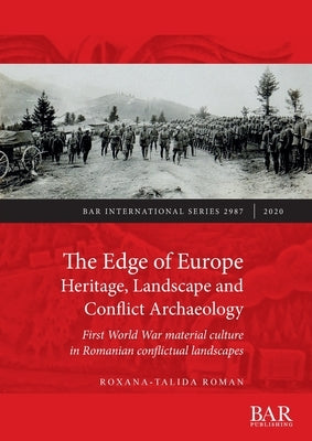 The Edge of Europe. Heritage, Landscape and Conflict Archaeology: First World War material culture in Romanian conflictual landscapes by Roman, Roxana-Talida