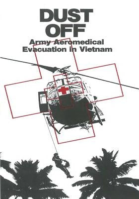 Dust Off: Army Aeromedical Evacuation in Vietnam by Center of Military History United States