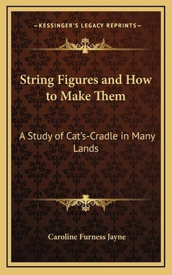 String Figures and How to Make Them: A Study of Cat's-Cradle in Many Lands by Jayne, Caroline Furness
