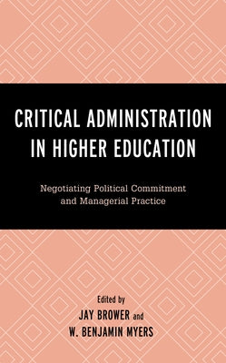 Critical Administration in Higher Education: Negotiating Political Commitment and Managerial Practice by Brower, Jay