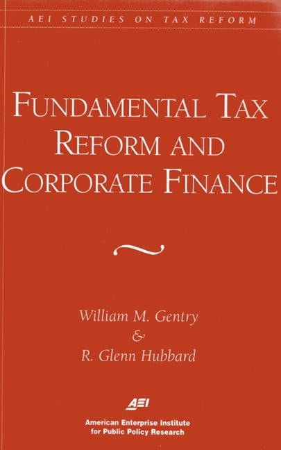 Fundamental Tax Reform and Corporate Finance (AEI Studies on Tax Reform) by Gentry, William M.
