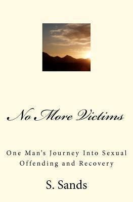 No More Victims: One Man's Journey Into Sexual Offending and Recovery by Sands, S.