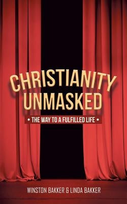 Christianity Unmasked: The Way to a Fulfilled Life by Bakker, Winston