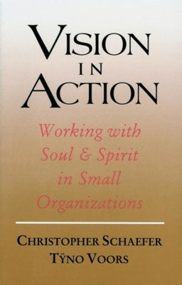 Vision in Action: Working with Soul & Spirit in Small Organizations by Schaefer, Christopher