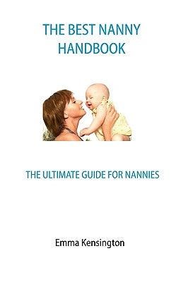 The Best Nanny Handbook: The Ultimate Guide For Nannies by Kensington, Emma
