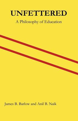 Unfettered: A Philosophy of Education by Naik, Anil B.