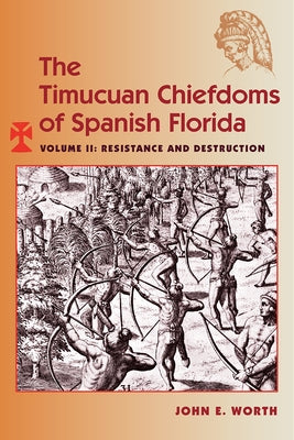 The Timucuan Chiefdoms of Spanish Florida: Volume II: Resistance and Destruction by Worth, John E.