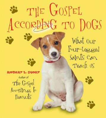The Gospel According to Dogs: What Our Four-Legged Saints Can Teach Us by Short, Robert L.