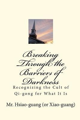 Breaking Through the Barriers of Darkness: Recognizing the Cult of Qi-gong for What It Is by Luo, Leanne