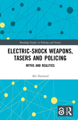 Electric-Shock Weapons, Tasers and Policing: Myths and Realities by Dymond, Abi