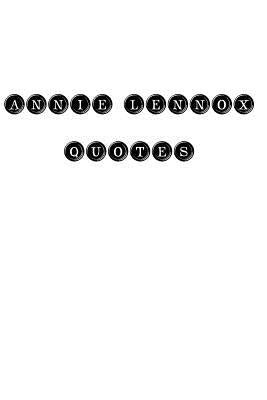 Annie Lennox Quotes: Annie Lennox, quotes, quotations, famous quotes by Annie Lennox