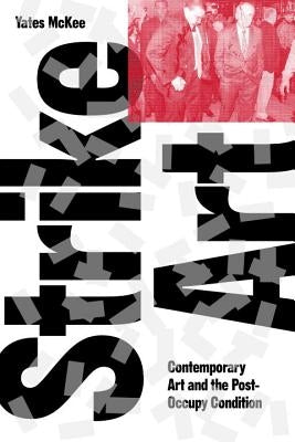 Strike Art: Contemporary Art and the Post-Occupy Condition by McKee, Yates