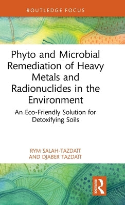 Phyto and Microbial Remediation of Heavy Metals and Radionuclides in the Environment: An Eco-Friendly Solution for Detoxifying Soils by Salah-Tazdaït, Rym