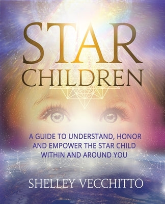 Star Children: A Guide to Understand, Honor and Empower the Star Child Within and Around You by Vecchitto, Shelley