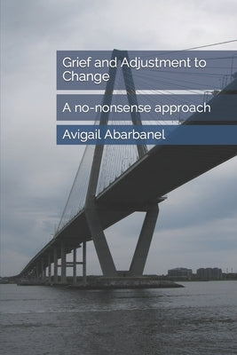 Grief and Adjustment to Change: A no-nonsense approach by Abarbanel, Avigail