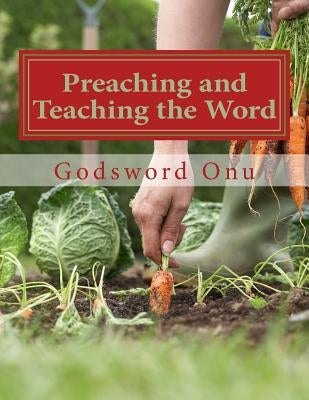 Preaching and Teaching the Word: Proclaiming and Expounding the Word of God by Onu, Godsword Godswill