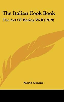 The Italian Cook Book: The Art of Eating Well (1919) by Gentile, Maria