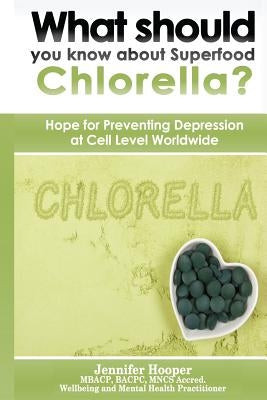 What should you know about Superfood Chlorella?: Hope for Preventing Depression at Cell Level Worldwide by Hooper, Jennifer